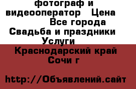 фотограф и  видеооператор › Цена ­ 2 000 - Все города Свадьба и праздники » Услуги   . Краснодарский край,Сочи г.